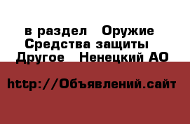  в раздел : Оружие. Средства защиты » Другое . Ненецкий АО